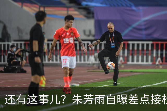 还有这事儿？朱芳雨自曝差点接杜锋的班当广东主帅，放狠话改写人生